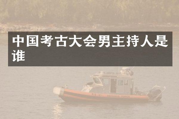 中国考古大会男主持人是谁