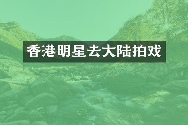 香港明星去大陆拍戏