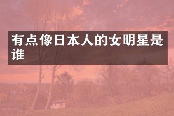 有点像日本人的女明星是谁