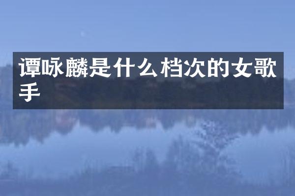 谭咏麟是什么档次的女歌手