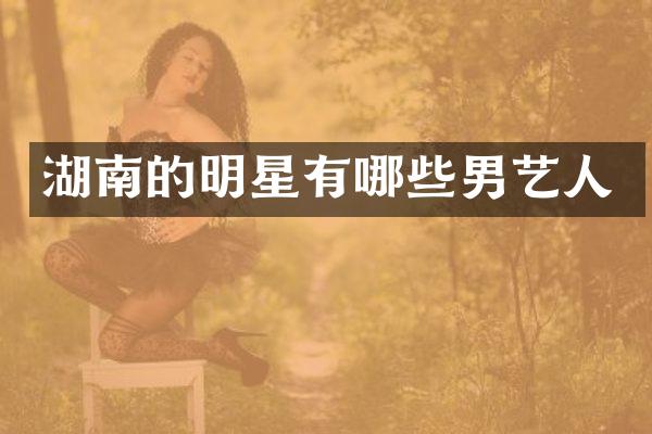 湖南的明星有哪些男艺人