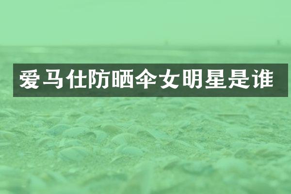 爱马仕防晒伞女明星是谁