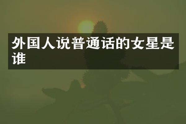 外国人说普通话的女星是谁