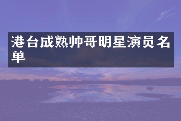 港台成熟帅哥明星演员名单