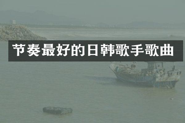 节奏最好的日韩歌手歌曲