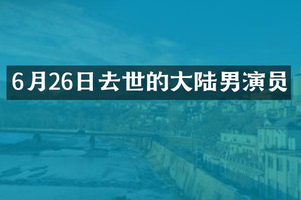 6月26日去世的大陆男演员