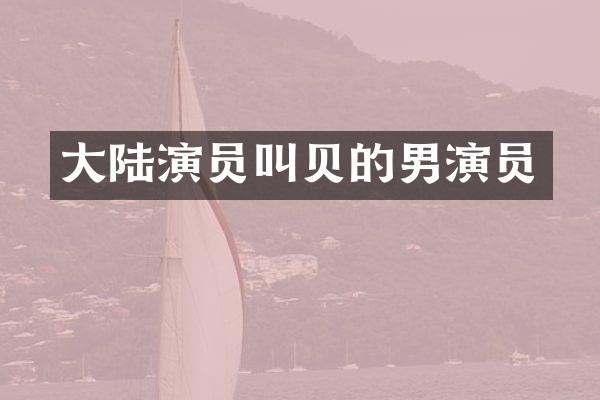 大陆演员叫贝的男演员