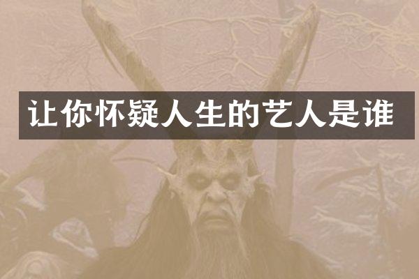 让你怀疑人生的艺人是谁