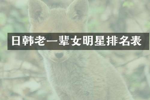 日韩老一辈女明星排名表