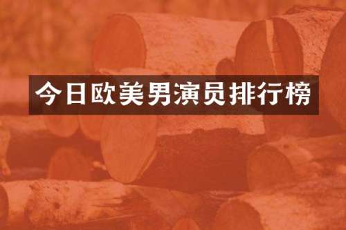 今日欧美男演员排行榜