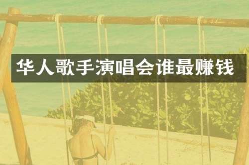 华人歌手演唱会谁最赚钱