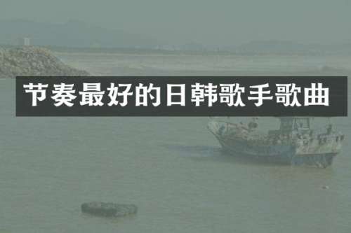 节奏最好的日韩歌手歌曲