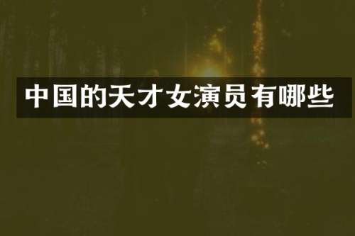 中国的天才女演员有哪些