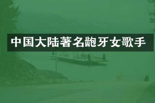 中国大陆著名龅牙女歌手