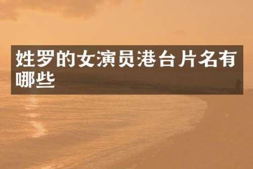 姓罗的女演员港台片名有哪些