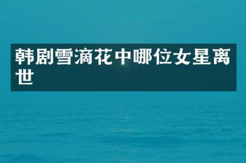 韩剧雪滴花中哪位女星离世