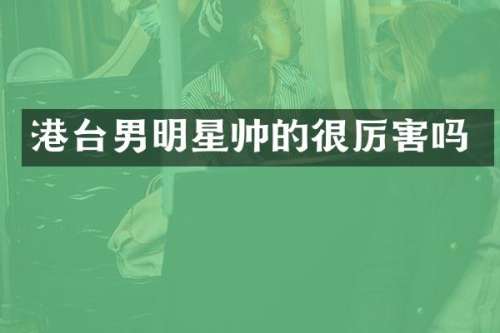 港台男明星帅的很厉害吗
