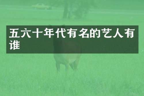 五六十年代有名的艺人有谁