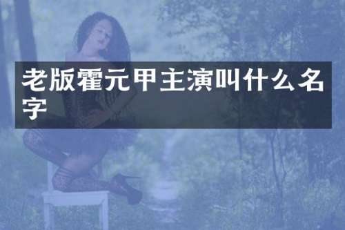 老版霍元甲主演叫什么名字