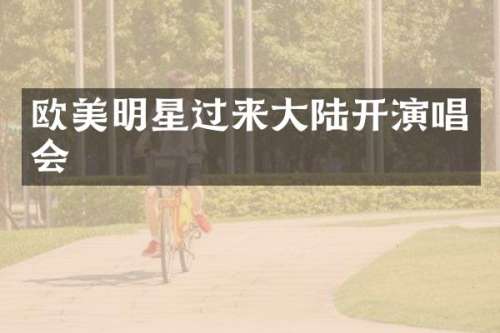 欧美明星过来大陆开演唱会