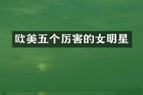 欧美五个厉害的女明星