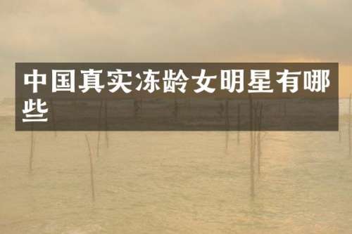 中国真实冻龄女明星有哪些