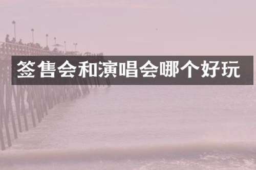 签售会和演唱会哪个好玩