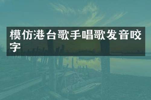 模仿港台歌手唱歌发音咬字