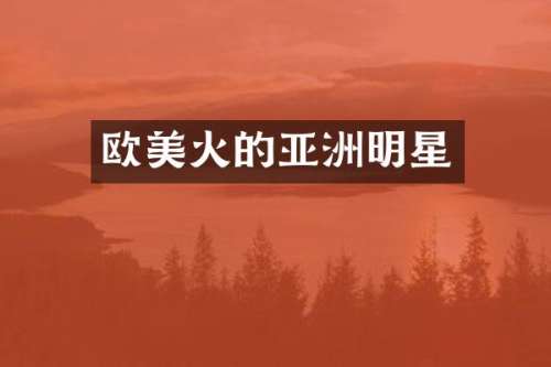 欧美火的亚洲明星