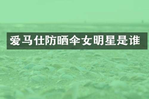 爱马仕防晒伞女明星是谁