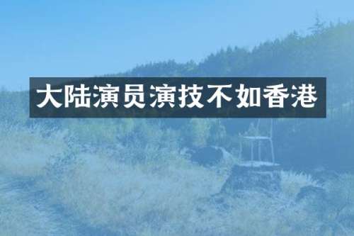 大陆演员演技不如香港
