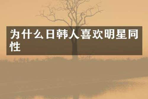 为什么日韩人喜欢明星同性