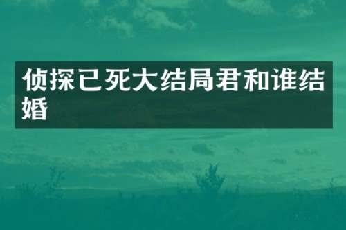 侦探已死大结局君和谁结婚