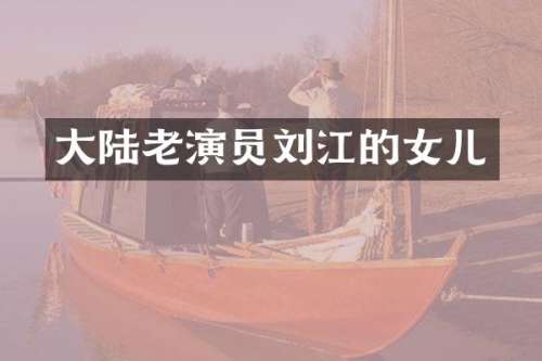 大陆老演员刘江的女儿