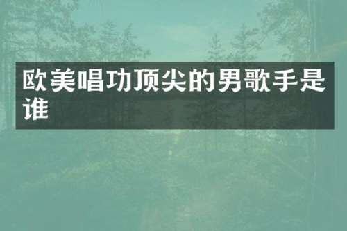 欧美唱功顶尖的男歌手是谁