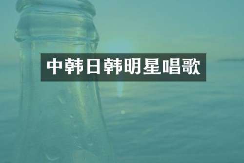 中韩日韩明星唱歌