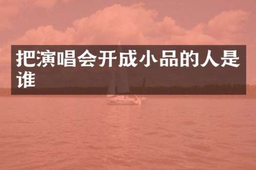 把演唱会开成小品的人是谁
