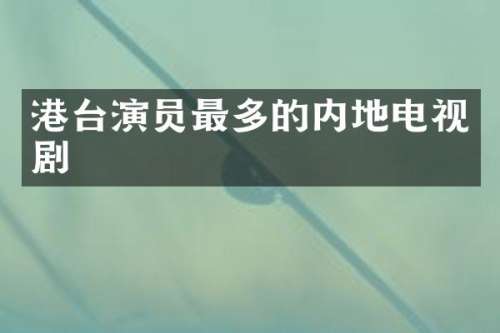 港台演员最多的内地电视剧