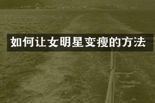 如何让女明星变瘦的方法