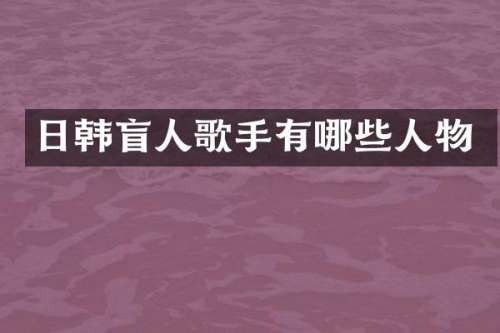 日韩盲人歌手有哪些人物