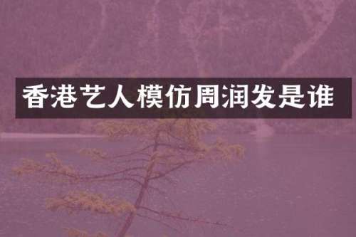 香港艺人模仿周润发是谁