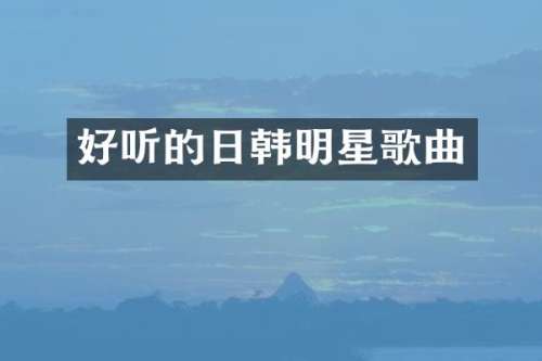 好听的日韩明星歌曲