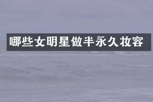哪些女明星做半永久妆容
