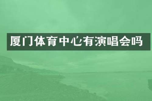 厦门体育中心有演唱会吗