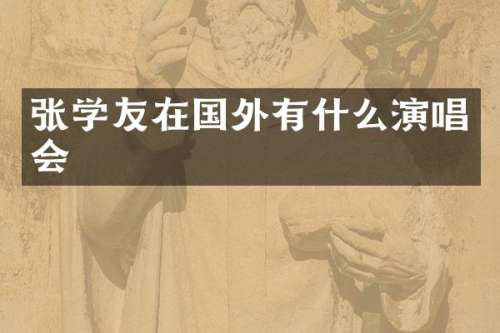 张学友在国外有什么演唱会