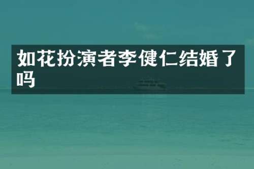 如花扮演者李健仁结婚了吗