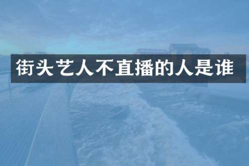 街头艺人不直播的人是谁