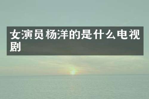 女演员杨洋的是什么电视剧