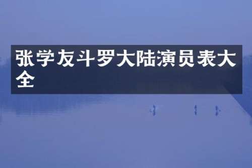 张学友斗罗大陆演员表大全
