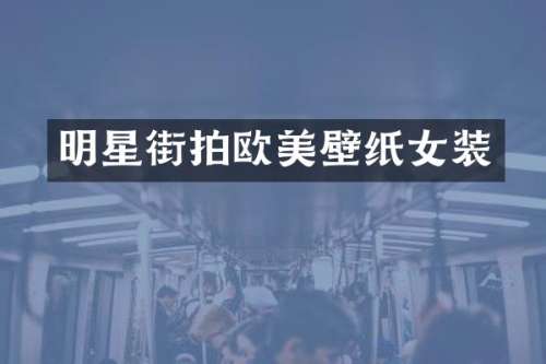 明星街拍欧美壁纸女装